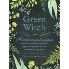 Green Witch. Полный путеводитель по природной магии трав, цветов, эфирных масел и многому другому 